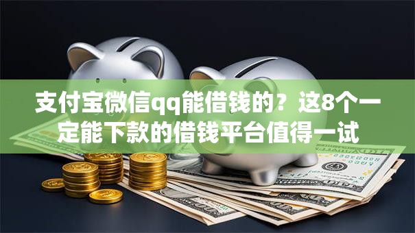 支付宝微信qq能借钱的?这8个一定能下款的借钱平台值得一试 支付宝微信qq能借钱的?这8个一定能下款的借钱平台值得一试