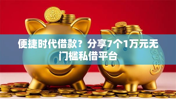 便捷时代借款？分享7个1万元无门槛私借平台