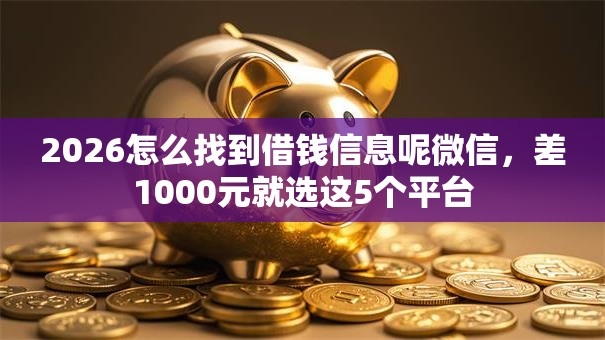 2026怎么找到借钱信息呢微信,差1000元就选这5个平台 2026怎么找到借钱信息呢微信,差1000元就选这5个平台