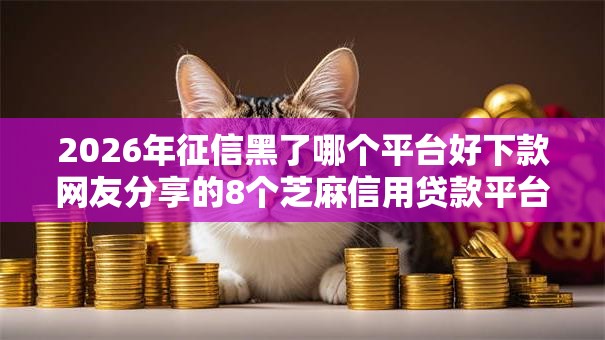 2026年征信黑了哪个平台好下款网友分享的8个芝麻信用贷款平台我觉得不错！