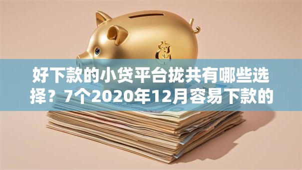 好下款的小贷平台拢共有哪些选择？7个2020年12月容易下款的口子详解