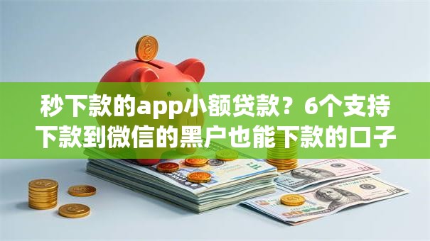 秒下款的app小额贷款？6个支持下款到微信的黑户也能下款的口子