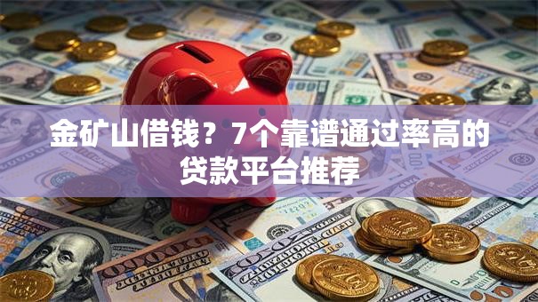 金矿山借钱?7个靠谱通过率高的贷款平台推荐 金矿山借钱?7个靠谱通过率高的贷款平台推荐