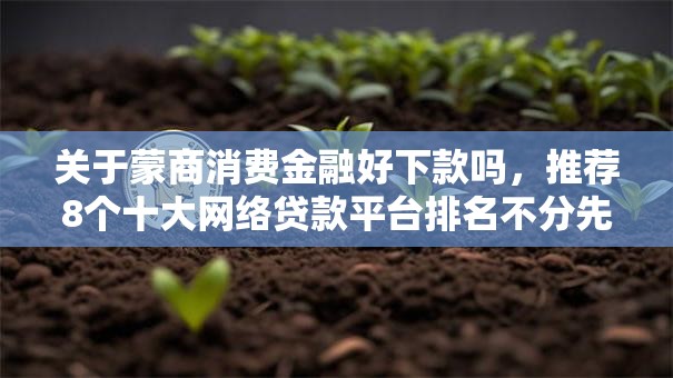 关于蒙商消费金融好下款吗,推荐8个十大网络贷款平台排名不分先后给你 关于蒙商消费金融好下款吗,推荐8个十大网络贷款平台排名不分先后给你
