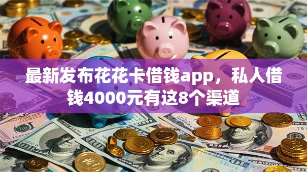 最新发布花花卡借钱app,私人借钱4000元有这8个渠道 最新发布花花卡借钱app,私人借钱4000元有这8个渠道