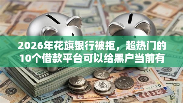 2026年花旗银行被拒,超热门的10个借款平台可以给黑户当前有逾期的借款一万推荐 2026年花旗银行被拒,超热门的10个借款平台可以给黑户当前有逾期的借款一万推荐
