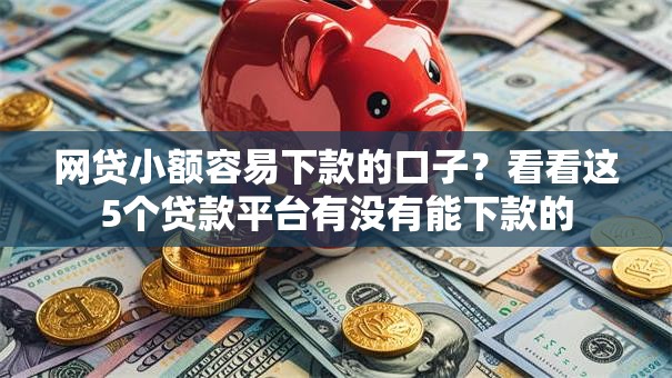 网贷小额容易下款的口子?看看这5个贷款平台有没有能下款的 网贷小额容易下款的口子?看看这5个贷款平台有没有能下款的