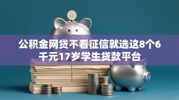公积金网贷不看征信就选这8个6千元17岁学生贷款平台 公积金网贷不看征信就选这8个6千元17岁学生贷款平台