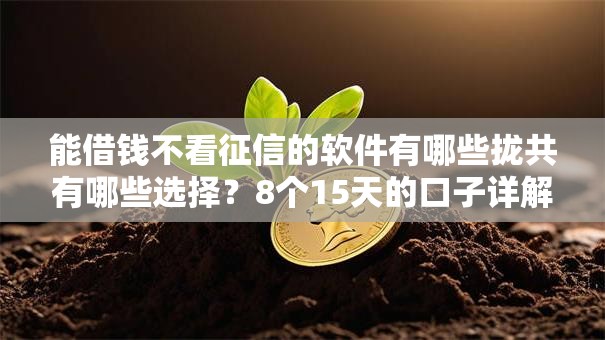 能借钱不看征信的软件有哪些拢共有哪些选择？8个15天的口子详解