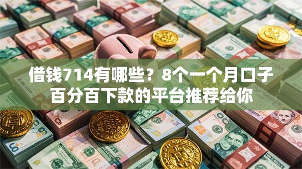 借钱714有哪些?8个一个月口子百分百下款的平台推荐给你 借钱714有哪些?8个一个月口子百分百下款的平台推荐给你