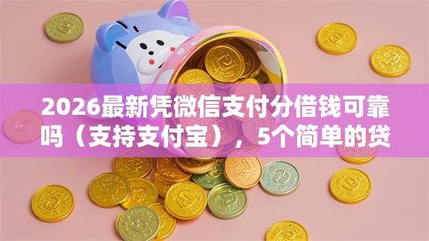 2026最新凭微信支付分借钱可靠吗(支持支付宝),5个简单的贷款平台无私分享 2026最新凭微信支付分借钱可靠吗(支持支付宝),5个简单的贷款平台无私分享