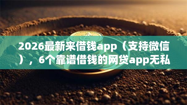 2026最新来借钱app（支持微信），6个靠谱借钱的网贷app无私分享