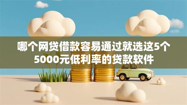 哪个网贷借款容易通过就选这5个5000元低利率的贷款软件