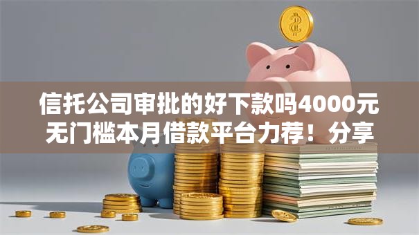 信托公司审批的好下款吗4000元无门槛本月借款平台力荐!分享小额网贷口子4000元无门槛借款 信托公司审批的好下款吗4000元无门槛本月借款平台力荐!分享小额网贷口子4000元无门槛借款