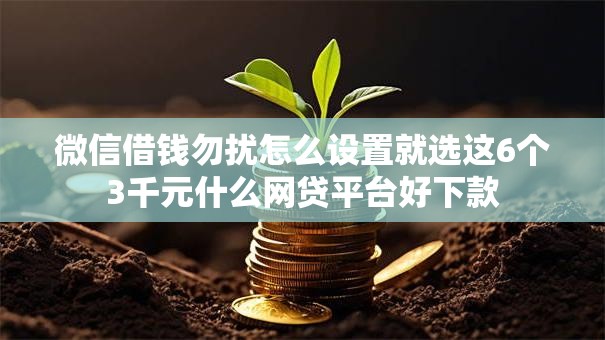 微信借钱勿扰怎么设置就选这6个3千元什么网贷平台好下款 微信借钱勿扰怎么设置就选这6个3千元什么网贷平台好下款