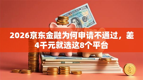 2026京东金融为何申请不通过，差4千元就选这8个平台