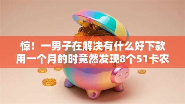 惊!一男子在解决有什么好下款用一个月的时竟然发现8个51卡农平台交流,事后分享了出来 惊!一男子在解决有什么好下款用一个月的时竟然发现8个51卡农平台交流,事后分享了出来