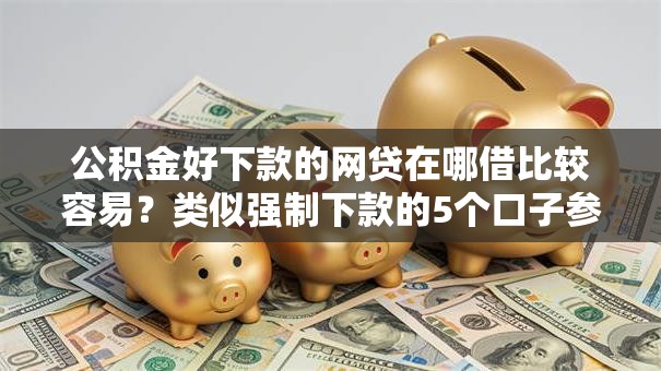 公积金好下款的网贷在哪借比较容易?类似强制下款的5个口子参考 公积金好下款的网贷在哪借比较容易?类似强制下款的5个口子参考
