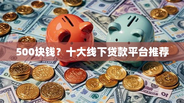 500块钱？十大线下贷款平台推荐