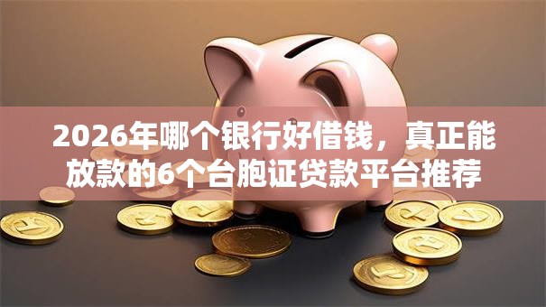 2026年哪个银行好借钱,真正能放款的6个台胞证贷款平台推荐 2026年哪个银行好借钱,真正能放款的6个台胞证贷款平台推荐