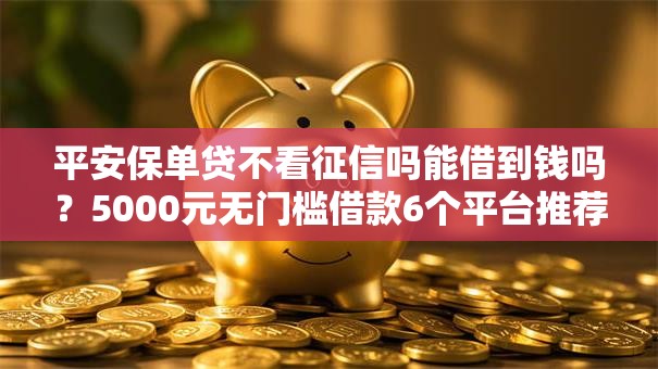 平安保单贷不看征信吗能借到钱吗?5000元无门槛借款6个平台推荐 平安保单贷不看征信吗能借到钱吗?5000元无门槛借款6个平台推荐