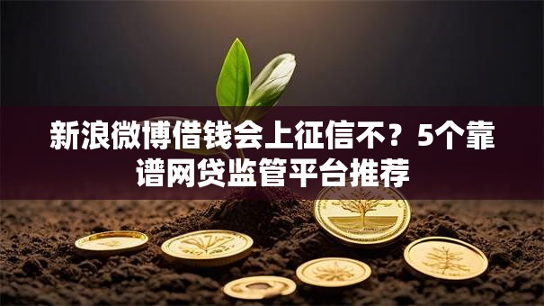 新浪微博借钱会上征信不?5个靠谱网贷监管平台推荐 新浪微博借钱会上征信不?5个靠谱网贷监管平台推荐