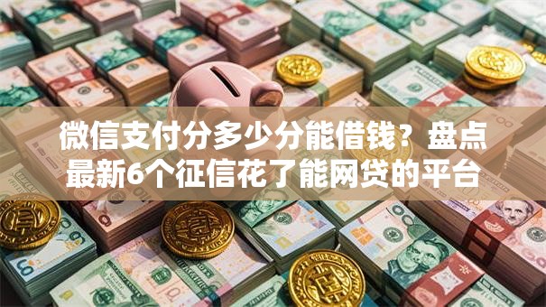 微信支付分多少分能借钱？盘点最新6个征信花了能网贷的平台