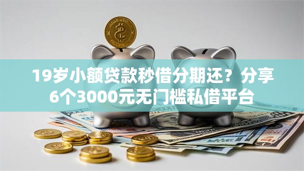 19岁小额贷款秒借分期还？分享6个3000元无门槛私借平台
