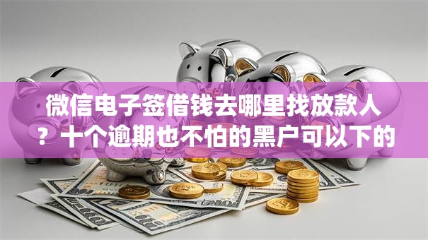 微信电子签借钱去哪里找放款人?十个逾期也不怕的黑户可以下的贷款app 微信电子签借钱去哪里找放款人?十个逾期也不怕的黑户可以下的贷款app