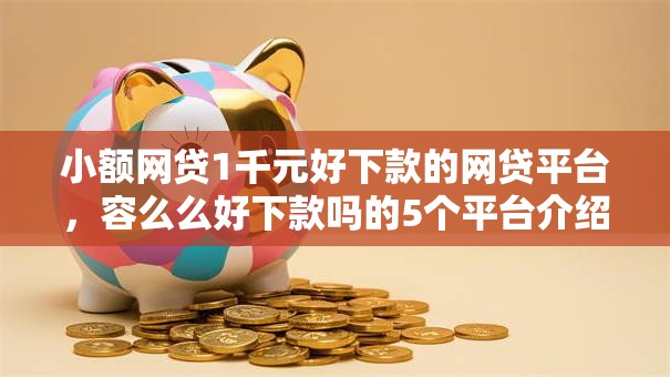 小额网贷1千元好下款的网贷平台，容么么好下款吗的5个平台介绍