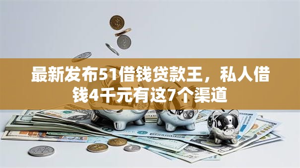 最新发布51借钱贷款王，私人借钱4千元有这7个渠道