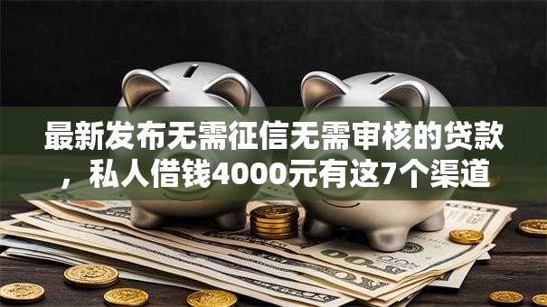 最新发布无需征信无需审核的贷款,私人借钱4000元有这7个渠道 最新发布无需征信无需审核的贷款,私人借钱4000元有这7个渠道