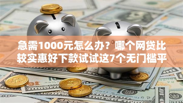 急需1000元怎么办？哪个网贷比较实惠好下款试试这7个无门槛平台