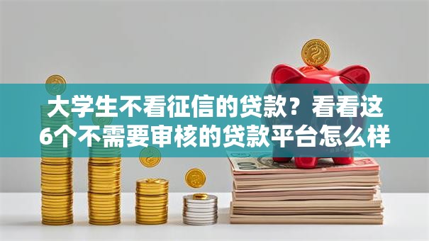 大学生不看征信的贷款？看看这6个不需要审核的贷款平台怎么样