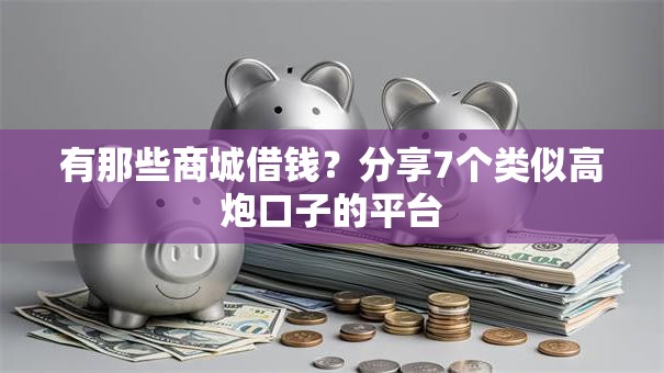 有那些商城借钱？分享7个类似高炮口子的平台