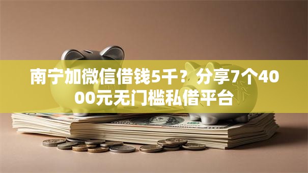 南宁加微信借钱5千？分享7个4000元无门槛私借平台