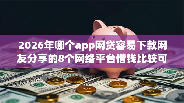 2026年哪个app网贷容易下款网友分享的8个网络平台借钱比较可靠我觉得不错！