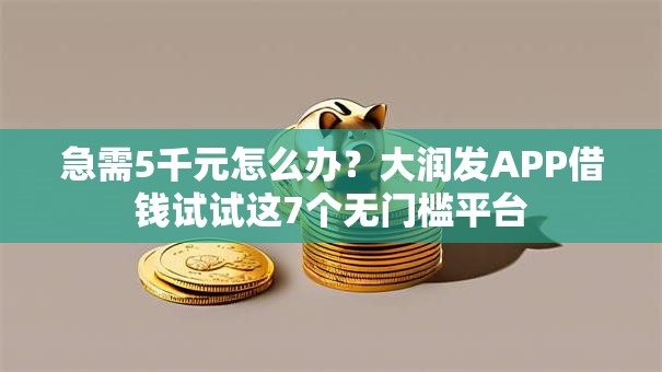 急需5千元怎么办？大润发APP借钱试试这7个无门槛平台