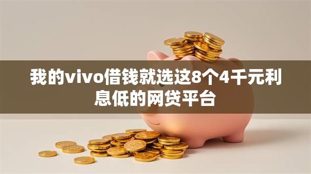 我的vivo借钱就选这8个4千元利息低的网贷平台 我的vivo借钱就选这8个4千元利息低的网贷平台