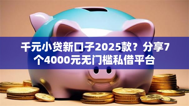 千元小贷新口子2025款?分享7个4000元无门槛私借平台 千元小贷新口子2025款?分享7个4000元无门槛私借平台