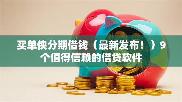 买单侠分期借钱(最新发布!)9个值得信赖的借贷软件 买单侠分期借钱(最新发布!)9个值得信赖的借贷软件