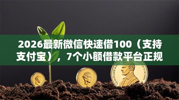 2026最新微信快速借100(支持支付宝),7个小额借款平台正规利息低无私分享 2026最新微信快速借100(支持支付宝),7个小额借款平台正规利息低无私分享