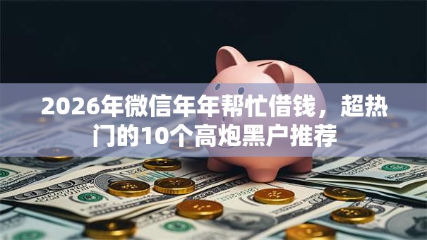 2026年微信年年帮忙借钱，超热门的10个高炮黑户推荐