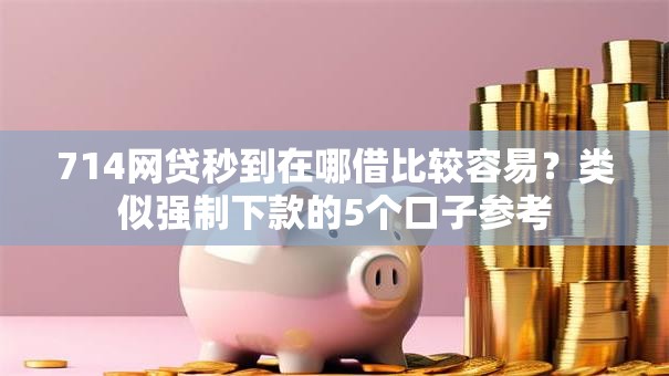 714网贷秒到在哪借比较容易?类似强制下款的5个口子参考 714网贷秒到在哪借比较容易?类似强制下款的5个口子参考