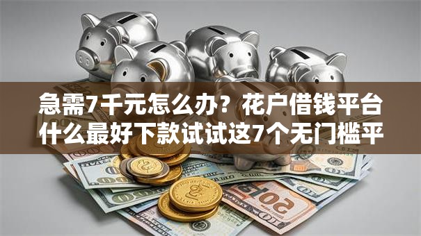 急需7千元怎么办?花户借钱平台什么最好下款试试这7个无门槛平台 急需7千元怎么办?花户借钱平台什么最好下款试试这7个无门槛平台
