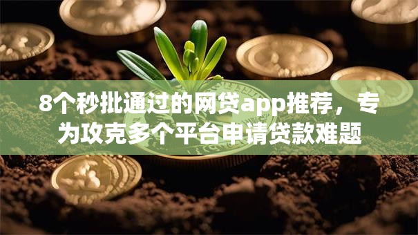 8个秒批通过的网贷app推荐,专为攻克多个平台申请贷款难题 8个秒批通过的网贷app推荐,专为攻克多个平台申请贷款难题