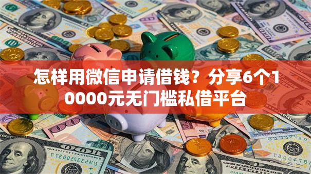 怎样用微信申请借钱？分享6个10000元无门槛私借平台