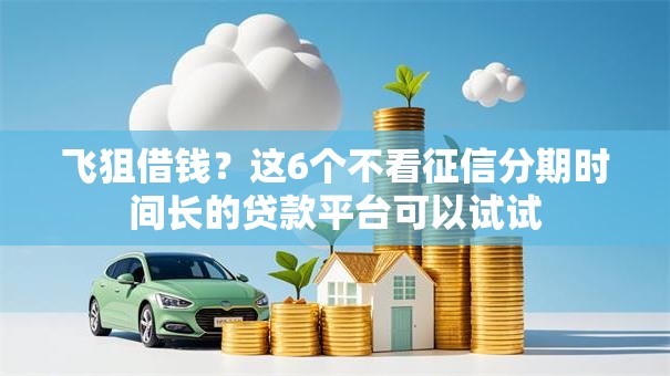 飞狙借钱?这6个不看征信分期时间长的贷款平台可以试试 飞狙借钱?这6个不看征信分期时间长的贷款平台可以试试