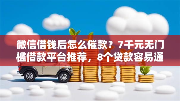 微信借钱后怎么催款?7千元无门槛借款平台推荐,8个贷款容易通过的平台盘点 微信借钱后怎么催款?7千元无门槛借款平台推荐,8个贷款容易通过的平台盘点