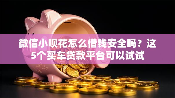 微信小呗花怎么借钱安全吗?这5个买车贷款平台可以试试 微信小呗花怎么借钱安全吗?这5个买车贷款平台可以试试